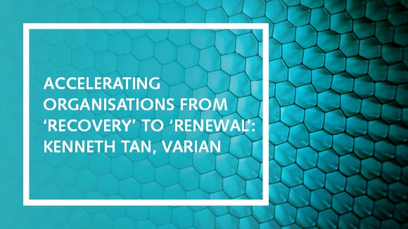Accelerating organisations from recovery to renewal: Kenneth Tan, Varian Accelerating organisations from recovery to renewal: Kenneth Tan, Varian